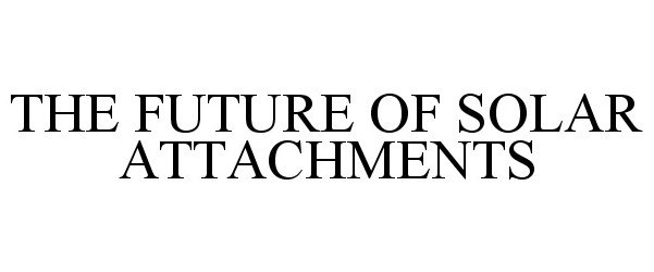 Trademark Logo THE FUTURE OF SOLAR ATTACHMENTS