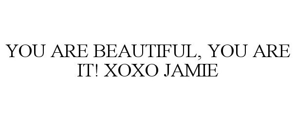  YOU ARE BEAUTIFUL, YOU ARE IT! XOXO JAMIE