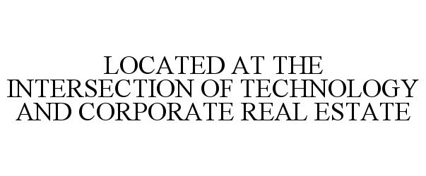  LOCATED AT THE INTERSECTION OF TECHNOLOGY AND CORPORATE REAL ESTATE