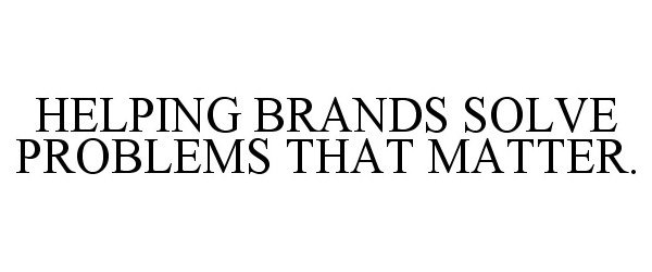  HELPING BRANDS SOLVE PROBLEMS THAT MATTER.