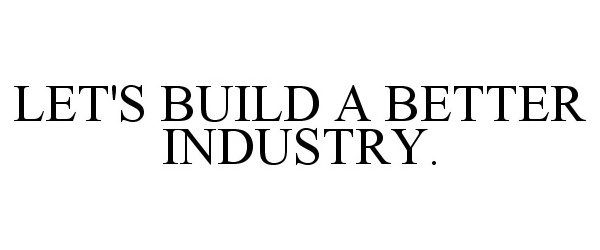 LET'S BUILD A BETTER INDUSTRY.