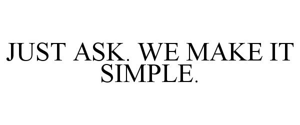  JUST ASK. WE MAKE IT SIMPLE.
