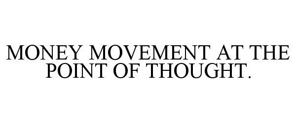 Trademark Logo MONEY MOVEMENT AT THE POINT OF THOUGHT.