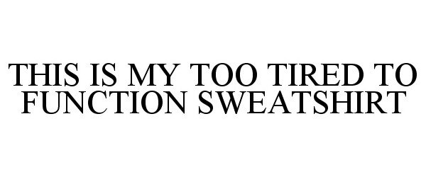 Trademark Logo THIS IS MY TOO TIRED TO FUNCTION SWEATSHIRT