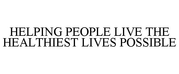  HELPING PEOPLE LIVE THE HEALTHIEST LIVES POSSIBLE