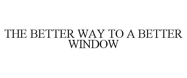 THE BETTER WAY TO A BETTER WINDOW