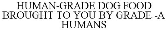  HUMAN-GRADE DOG FOOD BROUGHT TO YOU BY GRADE -A HUMANS