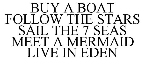  BUY A BOAT FOLLOW THE STARS SAIL THE 7 SEAS MEET A MERMAID LIVE IN EDEN