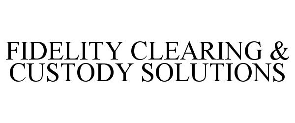  FIDELITY CLEARING &amp; CUSTODY SOLUTIONS