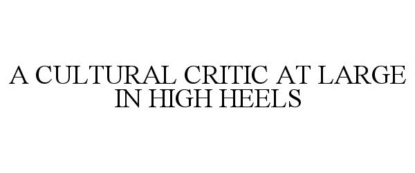 A CULTURAL CRITIC AT LARGE IN HIGH HEELS