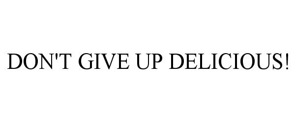  DON'T GIVE UP DELICIOUS!