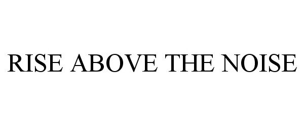 Trademark Logo RISE ABOVE THE NOISE