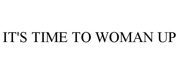 Trademark Logo IT'S TIME TO WOMAN UP
