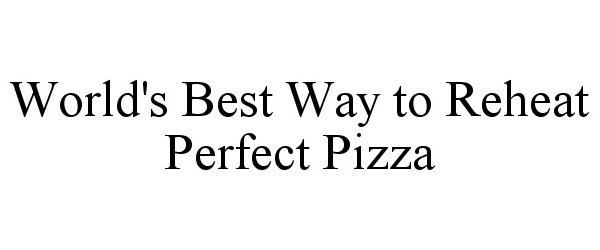 Trademark Logo WORLD'S BEST WAY TO REHEAT PERFECT PIZZA