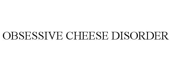  OBSESSIVE CHEESE DISORDER