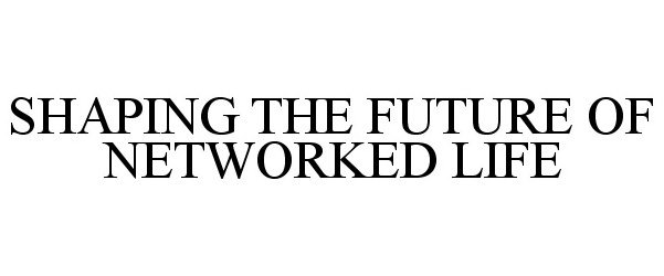  SHAPING THE FUTURE OF NETWORKED LIFE