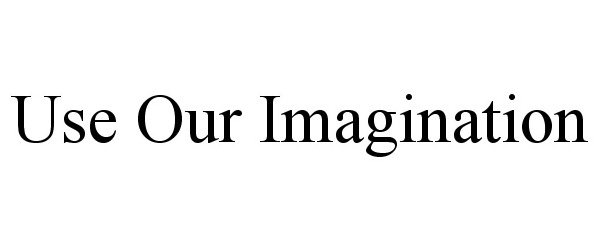 USE OUR IMAGINATION