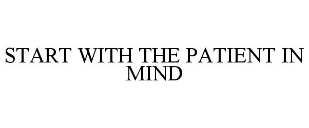 START WITH THE PATIENT IN MIND