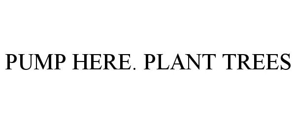  PUMP HERE. PLANT TREES