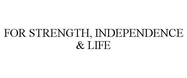  FOR STRENGTH, INDEPENDENCE &amp; LIFE