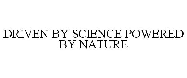  DRIVEN BY SCIENCE POWERED BY NATURE
