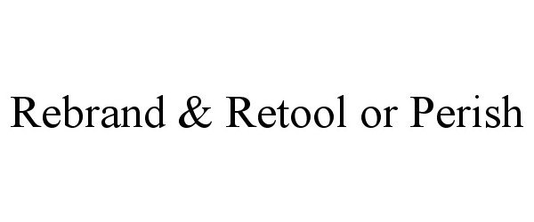  REBRAND &amp; RETOOL OR PERISH