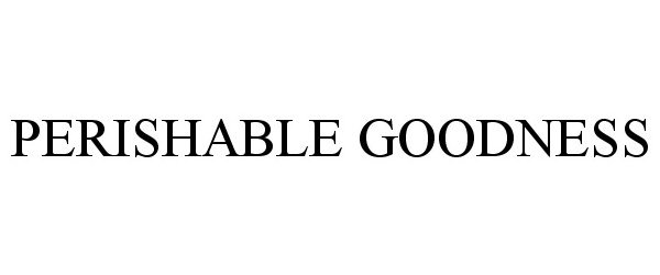 Trademark Logo PERISHABLE GOODNESS