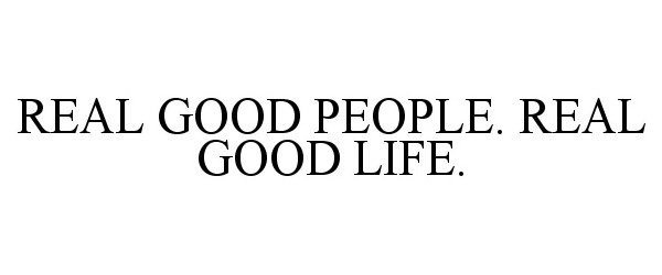  REAL GOOD PEOPLE. REAL GOOD LIFE.