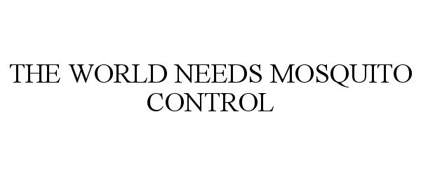 Trademark Logo THE WORLD NEEDS MOSQUITO CONTROL