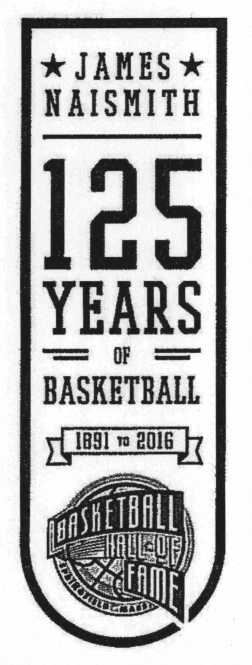 Trademark Logo JAMES NAISMITH 125 YEARS OF BASKETBALL 1891 TO 2016 BASKETBALL HALL OF FAME SPRINGFIELD MASS