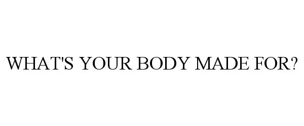  WHAT'S YOUR BODY MADE FOR?