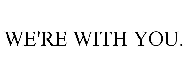  WE'RE WITH YOU.