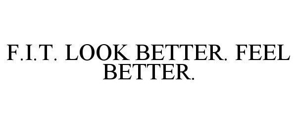 Trademark Logo F.I.T. LOOK BETTER. FEEL BETTER.