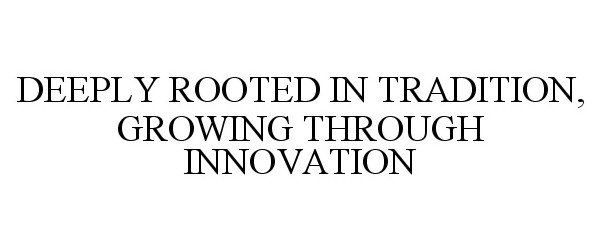  DEEPLY ROOTED IN TRADITION, GROWING THROUGH INNOVATION