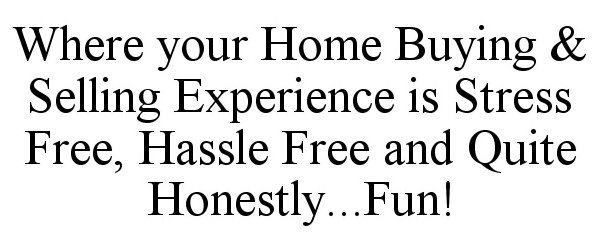 Trademark Logo WHERE YOUR HOME BUYING & SELLING EXPERIENCE IS STRESS FREE, HASSLE FREE AND QUITE HONESTLY...FUN!