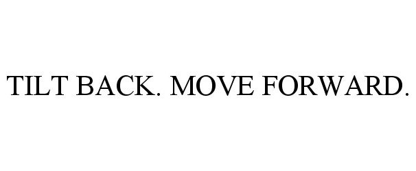  TILT BACK. MOVE FORWARD.