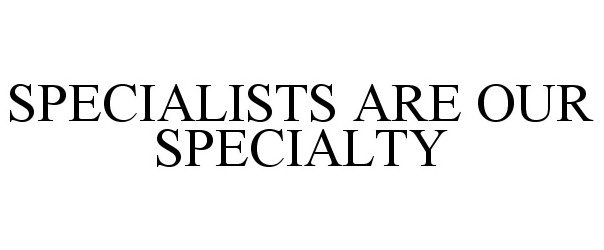  SPECIALISTS ARE OUR SPECIALTY