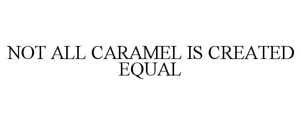  NOT ALL CARAMEL IS CREATED EQUAL