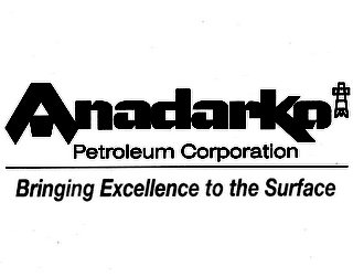  ANADARKO PETROLEUM CORPORATION BRINGING EXCELLENCE TO THE SURFACE