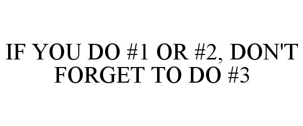  IF YOU DO #1 OR #2, DON'T FORGET TO DO #3