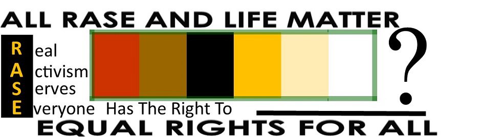  ALL RASE AND LIFE MATTER REAL ACTIVISM SERVES EVERYONE HAS THE RIGHT TO ? EQUAL RIGHTS FOR ALL