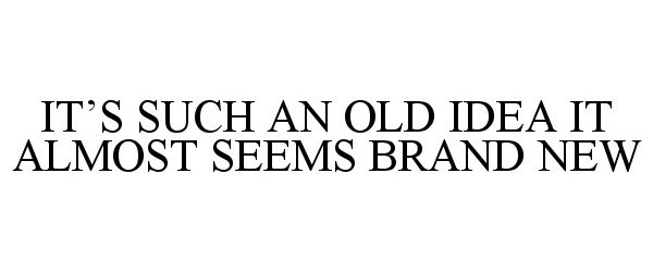  IT'S SUCH AN OLD IDEA IT ALMOST SEEMS BRAND NEW