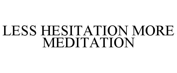  LESS HESITATION MORE MEDITATION
