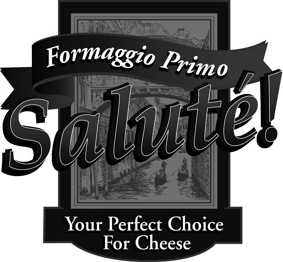  FORMAGGIO PRIMO SALUTÃ! YOUR PERFECT CHOICE FOR CHEESE