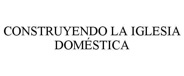 Trademark Logo CONSTRUYENDO LA IGLESIA DOMÉSTICA