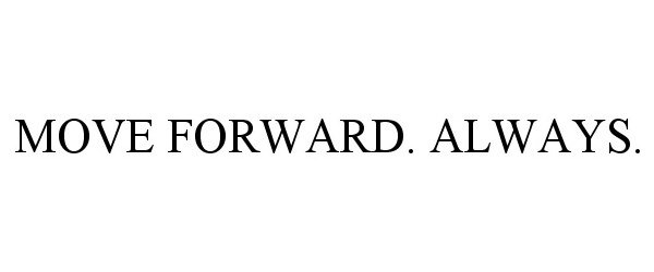  MOVE FORWARD. ALWAYS.