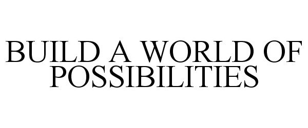 Trademark Logo BUILD A WORLD OF POSSIBILITIES