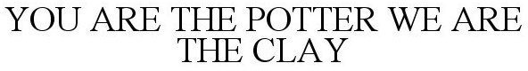 Trademark Logo YOU ARE THE POTTER WE ARE THE CLAY