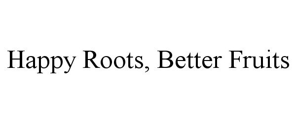  HAPPY ROOTS, BETTER FRUITS