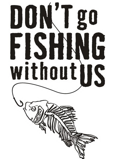  DON'T GO FISHING WITHOUT US